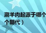 涮羊肉起源于哪个朝代（涮羊肉最早发源于哪个朝代）