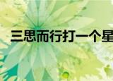 三思而行打一个星座（三思而行打一生肖）