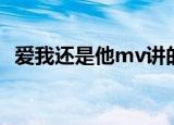 爱我还是他mv讲的什么（爱我还是他mv）
