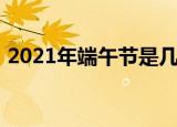 2021年端午节是几号（2021年端午节时间）