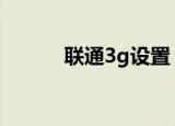 联通3g设置（了解这八个内容）