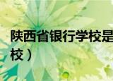 陕西省银行学校是什么性质的（陕西省银行学校）