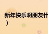 新年快乐啊朋友什么梗（新年快乐365hddvd）