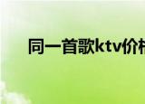 同一首歌ktv价格（同一首歌ktv价格）