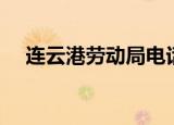 连云港劳动局电话号码（连云港劳动局）
