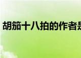 胡笳十八拍的作者是谁（胡笳十八拍的简介）