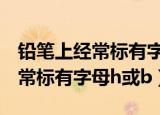 铅笔上经常标有字母h是什么意思（铅笔上经常标有字母h或b）