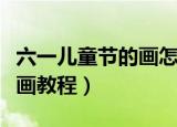 六一儿童节的画怎么画（关于六一儿童节简笔画教程）