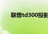 联想td300投影仪（联想td30t论坛）