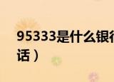 95333是什么银行（95533是建行的客服电话）