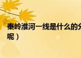 秦岭淮河一线是什么的分界线（秦岭淮河一线分界线是什么呢）