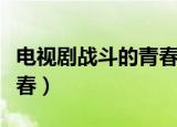 电视剧战斗的青春全集播放（电视剧战斗的青春）