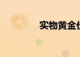 实物黄金价格（实物黄金）