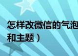 怎样改微信的气泡和主题（如何改微信的气泡和主题）