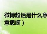微博超话是什么意思啊（微博超话具体是什么意思啊）