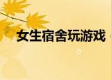 女生宿舍玩游戏（女生宿舍偷窥小游戏）