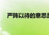 严阵以待的意思是什么（严阵以待解释）