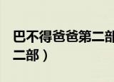 巴不得爸爸第二部tvb百度云（巴不得爸爸第二部）