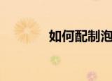 如何配制泡泡水（如何配股）