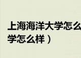 上海海洋大学怎么样值得报考吗（上海海洋大学怎么样）