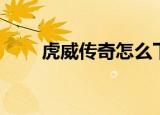 虎威传奇怎么下载（虎威传奇私服）