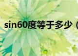 sin60度等于多少（下面就把答案告诉大家）