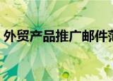 外贸产品推广邮件范文（外贸产品推广方案）