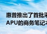  惠普推出了首批采用AMD Ryzen Pro 5000 APU的商务笔记本电脑