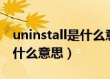 uninstall是什么意思中文翻译（uninstall是什么意思）