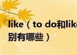 like（to do和like doing的区别 这两者的区别有哪些）
