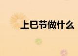 上巳节做什么（上巳节要做的习俗）