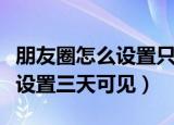 朋友圈怎么设置只可以看三天的（朋友圈怎么设置三天可见）
