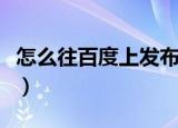 怎么往百度上发布视频（怎么往百度上传照片）