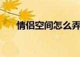 情侣空间怎么弄（情侣空间开通方法）