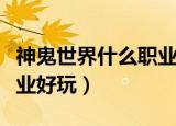 神鬼世界什么职业适合单练（神鬼世界什么职业好玩）