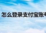 怎么登录支付宝账号（如何登录支付宝账号）