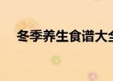 冬季养生食谱大全（冬季养生食谱推荐）