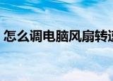 怎么调电脑风扇转速（如何调电脑风扇转速）