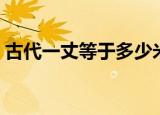 古代一丈等于多少米（古代一丈等于好多米）
