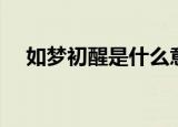 如梦初醒是什么意思（快快来了解下吧）