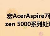  宏AcerAspire7和Acer 5发布搭载AMD Ryzen 5000系列处理器