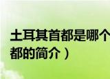 土耳其首都是哪个城市第一大城市（土耳其首都的简介）