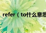 refer（to什么意思 refer to的中文是什么）