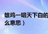 雄鸡一唱天下白的意思（雄鸡一唱天下白是什么意思）