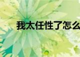 我太任性了怎么道歉（我太任性歌词）
