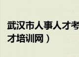 武汉市人事人才考试咨询电话（武汉市人事人才培训网）