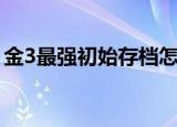 金3最强初始存档怎么弄（金3最强初始存档）
