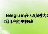  Telegram在72小时内刚刚获得2500万新用户超过了5亿活跃用户的里程碑