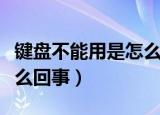 键盘不能用是怎么回事（电脑键盘不能用了怎么回事）