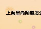 上海星尚频道怎么回看（上海星尚频道）
